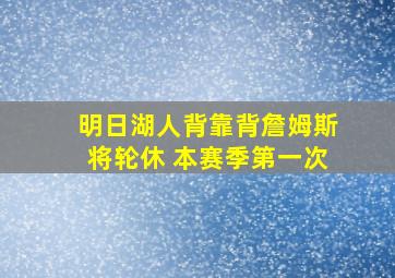 明日湖人背靠背詹姆斯将轮休 本赛季第一次